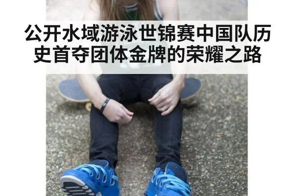 公开水域游泳世锦赛中国队历史首夺团体金牌的荣耀之路