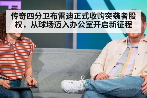 传奇四分卫布雷迪正式收购突袭者股权，从球场迈入办公室开启新征程