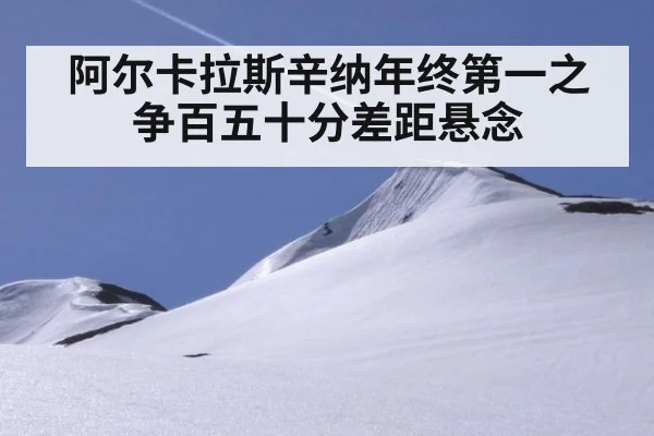阿尔卡拉斯辛纳年终第一之争百五十分差距悬念