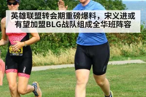 英雄联盟转会期重磅爆料，宋义进或有望加盟BLG战队组成全华班阵容